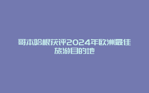 哥本哈根获评2024年欧洲最佳旅游目的地