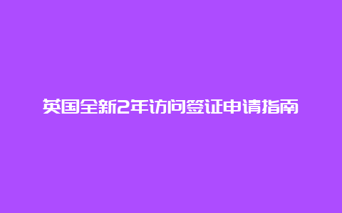 英国全新2年访问签证申请指南