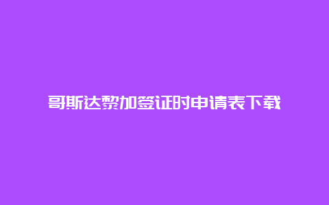 哥斯达黎加签证时申请表下载