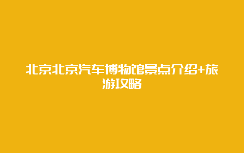 北京北京汽车博物馆景点介绍+旅游攻略