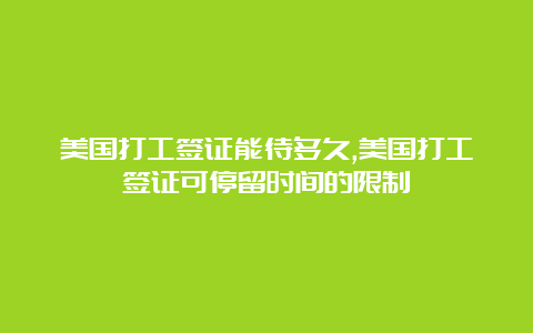 美国打工签证能待多久,美国打工签证可停留时间的限制