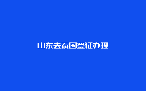 山东去泰国签证办理