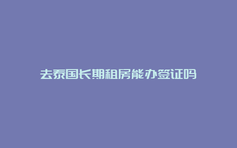 去泰国长期租房能办签证吗