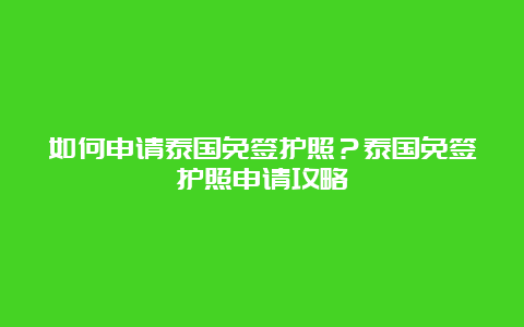 如何申请泰国免签护照？泰国免签护照申请攻略