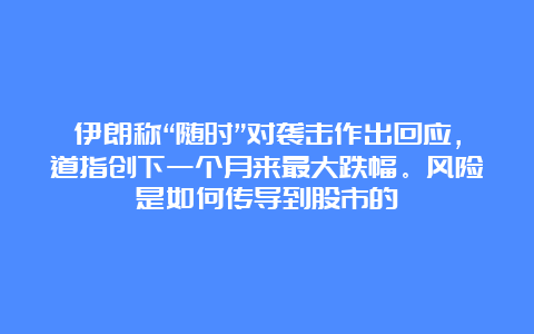 伊朗称“随时”对袭击作出回应，道指创下一个月来最大跌幅。风险是如何传导到股市的