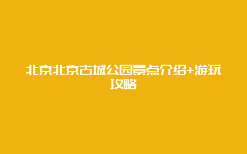 北京北京古城公园景点介绍+游玩攻略