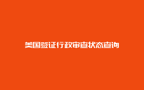 美国签证行政审查状态查询