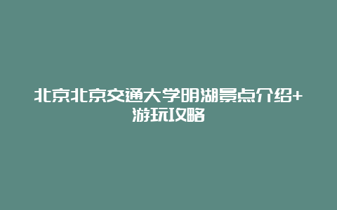 北京北京交通大学明湖景点介绍+游玩攻略