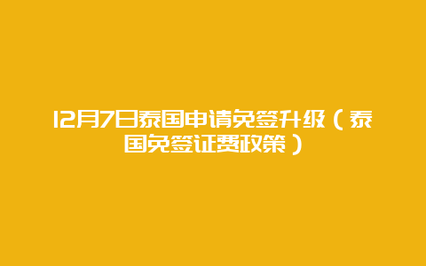 12月7日泰国申请免签升级（泰国免签证费政策）