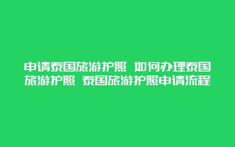 申请泰国旅游护照 如何办理泰国旅游护照 泰国旅游护照申请流程