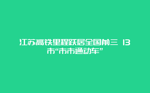 江苏高铁里程跃居全国前三 13市“市市通动车”