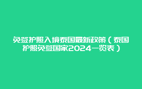 免签护照入境泰国最新政策（泰国护照免签国家2024一览表）