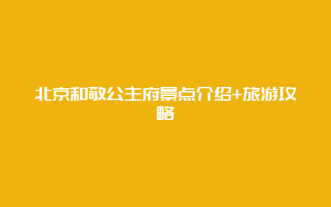 北京和敬公主府景点介绍+旅游攻略