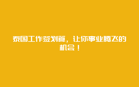 泰国工作签划算，让你事业腾飞的机会！