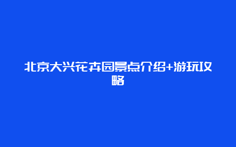 北京大兴花卉园景点介绍+游玩攻略