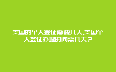 美国的个人签证需要几天,美国个人签证办理时间需几天？