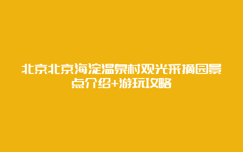 北京北京海淀温泉村观光采摘园景点介绍+游玩攻略