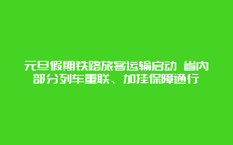 元旦假期铁路旅客运输启动 省内部分列车重联、加挂保障通行