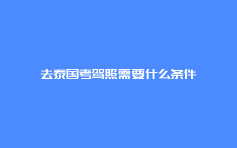 去泰国考驾照需要什么条件