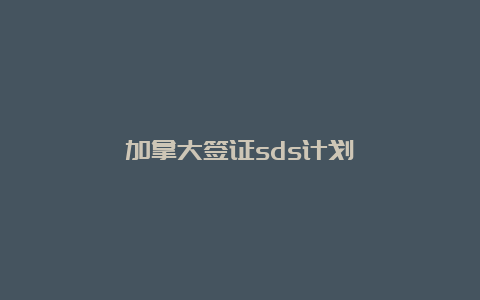 加拿大签证sds计划