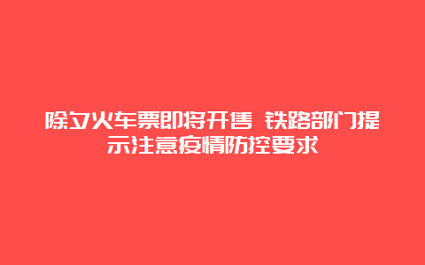 除夕火车票即将开售 铁路部门提示注意疫情防控要求