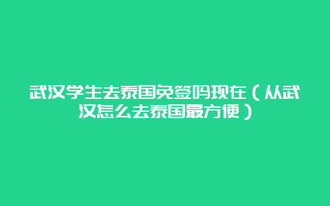 武汉学生去泰国免签吗现在（从武汉怎么去泰国最方便）