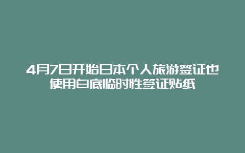 4月7日开始日本个人旅游签证也使用白底临时性签证贴纸