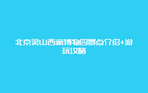 北京灵山西藏博物园景点介绍+游玩攻略