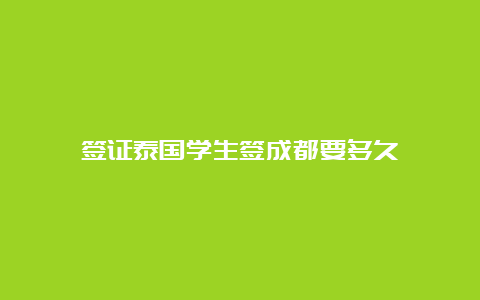 签证泰国学生签成都要多久