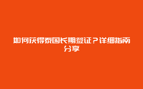 如何获得泰国长期签证？详细指南分享