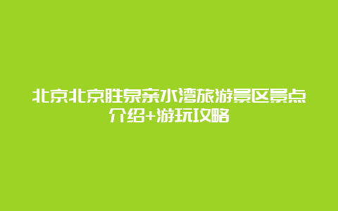 北京北京胜泉亲水湾旅游景区景点介绍+游玩攻略