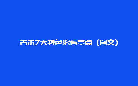 首尔7大特色必看景点 (图文)