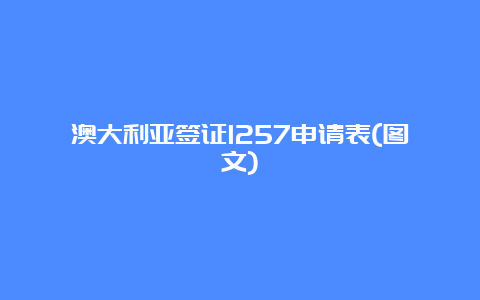 澳大利亚签证1257申请表(图文)