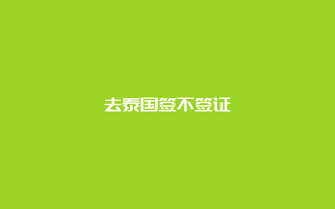 去泰国签不签证