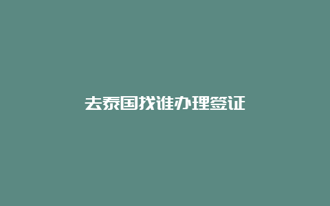 去泰国找谁办理签证