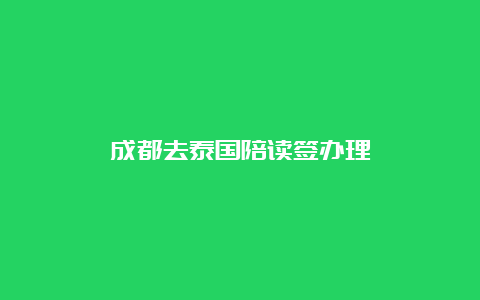 成都去泰国陪读签办理