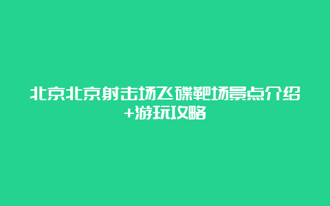 北京北京射击场飞碟靶场景点介绍+游玩攻略