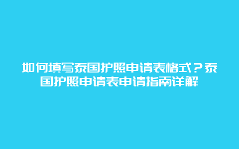 如何填写泰国护照申请表格式？泰国护照申请表申请指南详解