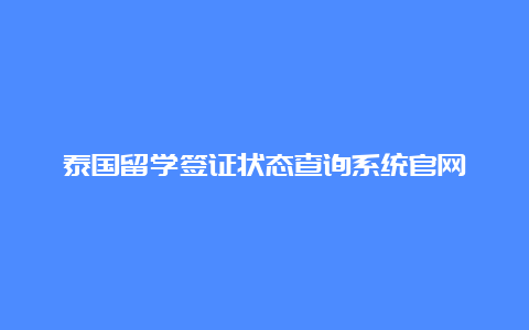 泰国留学签证状态查询系统官网