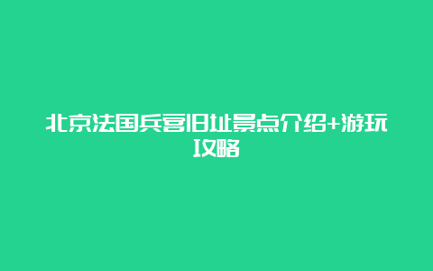 北京法国兵营旧址景点介绍+游玩攻略