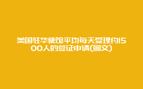 美国驻华使馆平均每天受理约1500人的签证申请(图文)