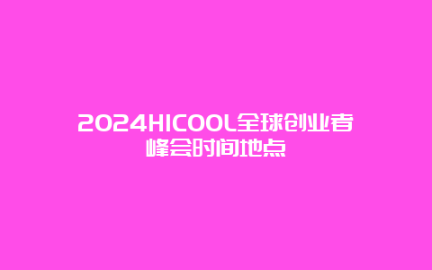 2024HICOOL全球创业者峰会时间地点