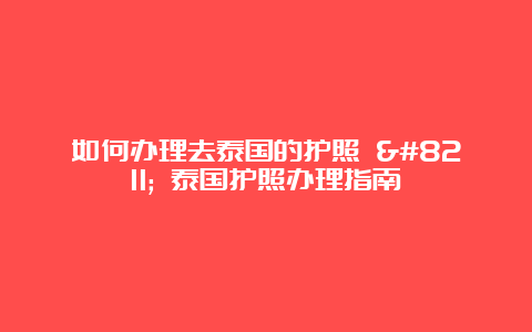 如何办理去泰国的护照 – 泰国护照办理指南