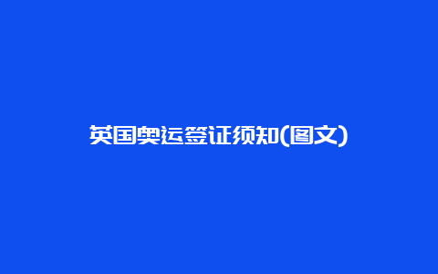 英国奥运签证须知(图文)