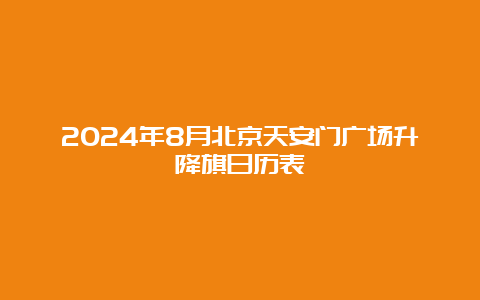 2024年8月北京天安门广场升降旗日历表