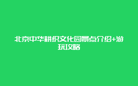 北京中华耕织文化园景点介绍+游玩攻略