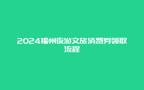 2024福州夜游文旅消费券领取流程