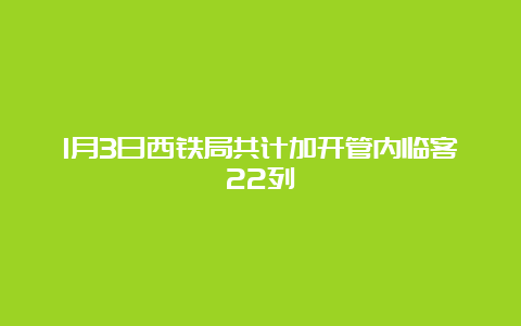 1月3日西铁局共计加开管内临客22列