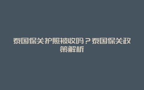 泰国保关护照被收吗？泰国保关政策解析