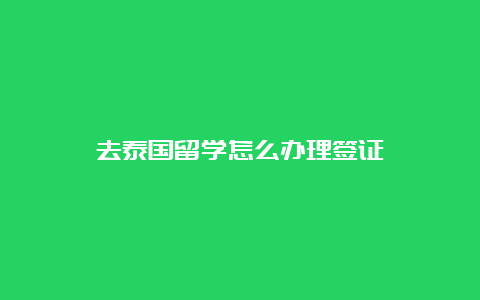 去泰国留学怎么办理签证